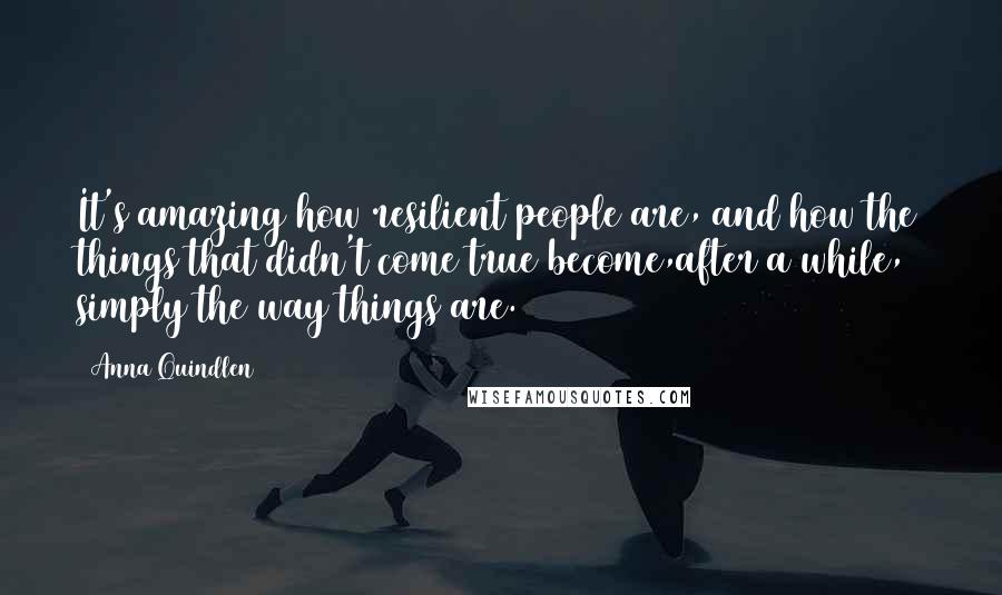 Anna Quindlen Quotes: It's amazing how resilient people are, and how the things that didn't come true become,after a while, simply the way things are.