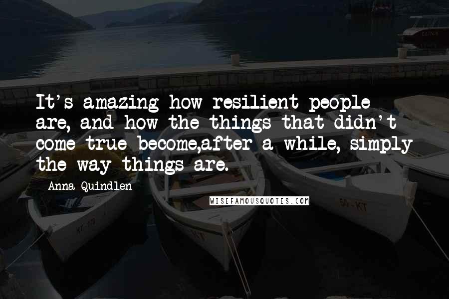Anna Quindlen Quotes: It's amazing how resilient people are, and how the things that didn't come true become,after a while, simply the way things are.