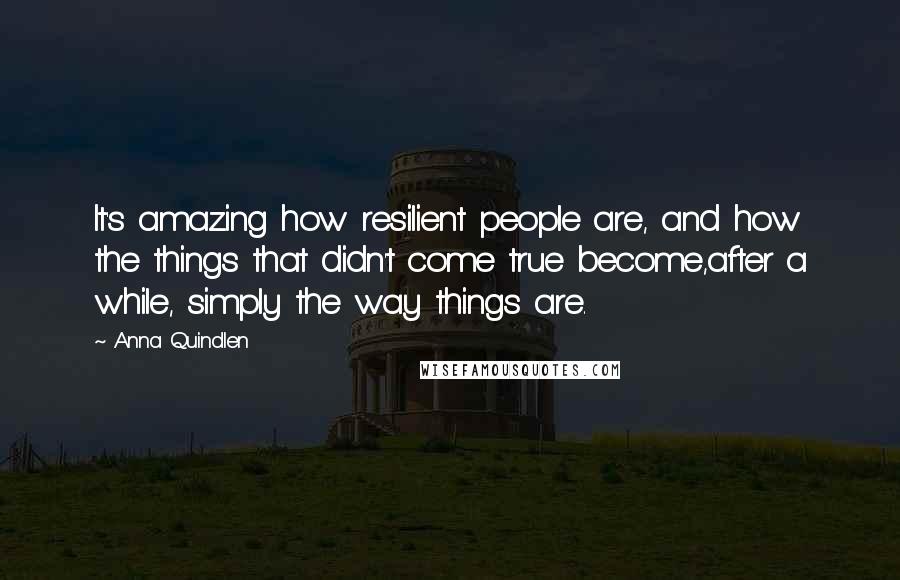 Anna Quindlen Quotes: It's amazing how resilient people are, and how the things that didn't come true become,after a while, simply the way things are.