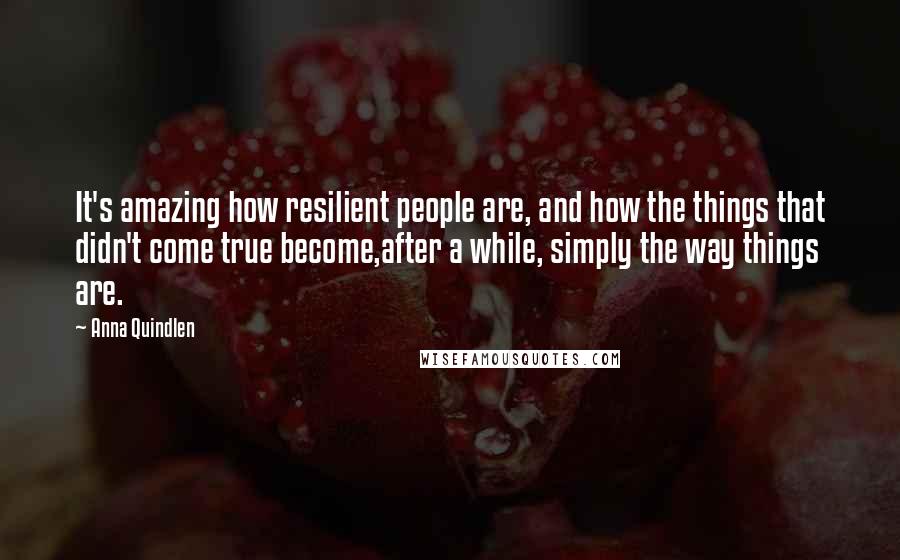 Anna Quindlen Quotes: It's amazing how resilient people are, and how the things that didn't come true become,after a while, simply the way things are.