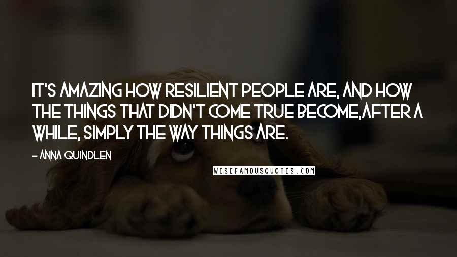 Anna Quindlen Quotes: It's amazing how resilient people are, and how the things that didn't come true become,after a while, simply the way things are.