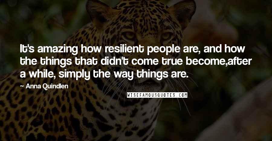 Anna Quindlen Quotes: It's amazing how resilient people are, and how the things that didn't come true become,after a while, simply the way things are.