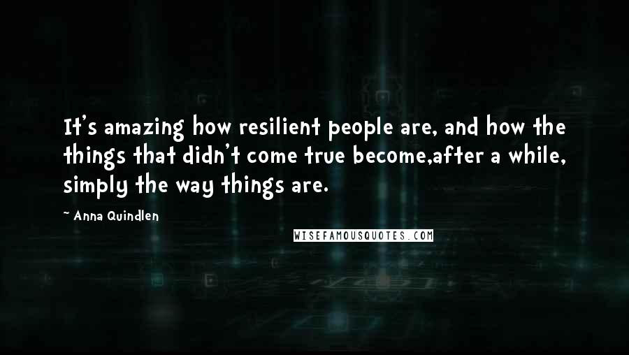 Anna Quindlen Quotes: It's amazing how resilient people are, and how the things that didn't come true become,after a while, simply the way things are.