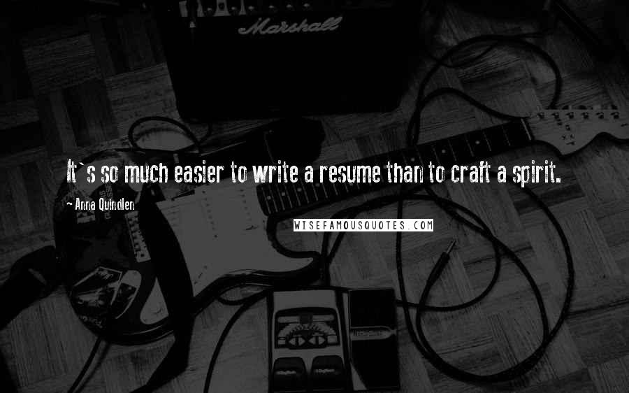 Anna Quindlen Quotes: It's so much easier to write a resume than to craft a spirit.