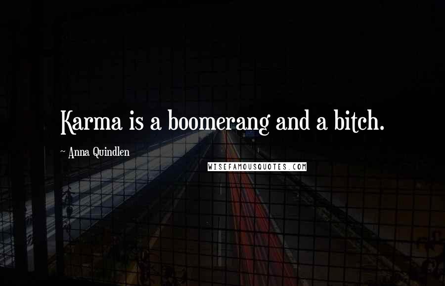 Anna Quindlen Quotes: Karma is a boomerang and a bitch.