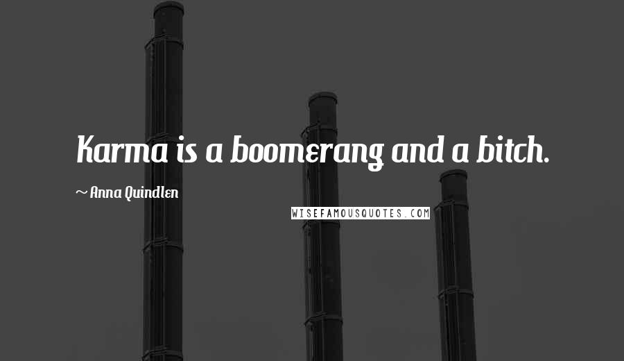 Anna Quindlen Quotes: Karma is a boomerang and a bitch.