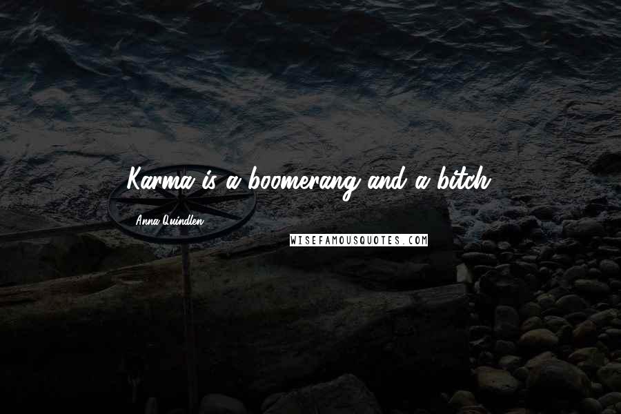 Anna Quindlen Quotes: Karma is a boomerang and a bitch.