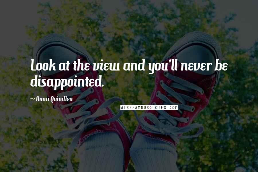 Anna Quindlen Quotes: Look at the view and you'll never be disappointed.