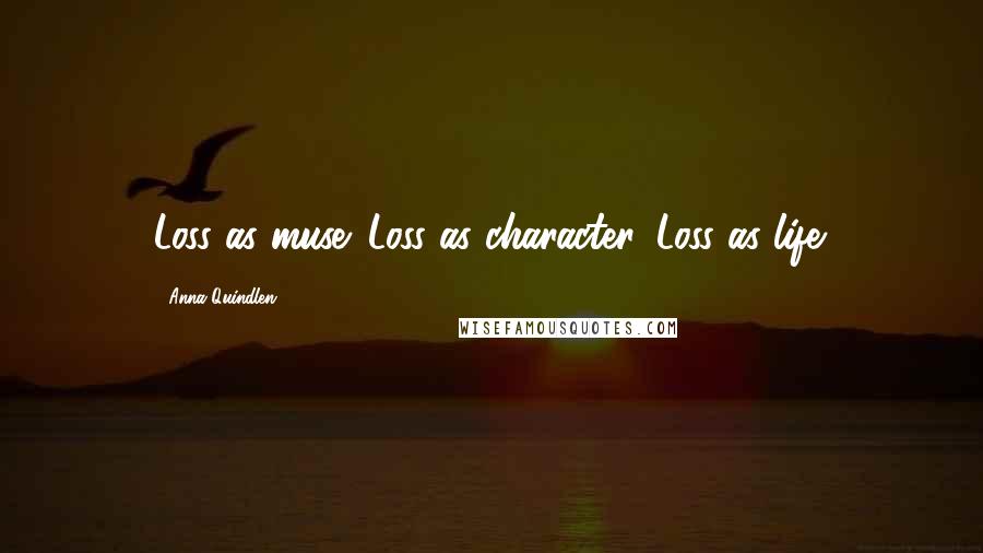 Anna Quindlen Quotes: Loss as muse. Loss as character. Loss as life.