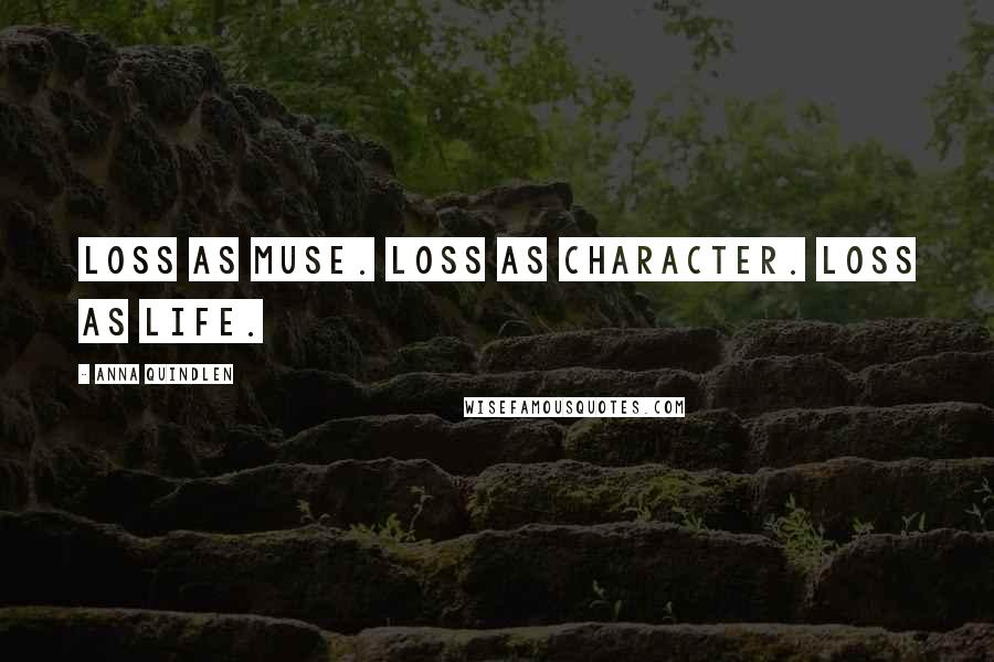 Anna Quindlen Quotes: Loss as muse. Loss as character. Loss as life.