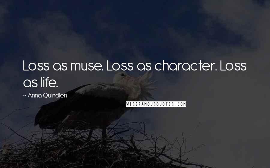 Anna Quindlen Quotes: Loss as muse. Loss as character. Loss as life.