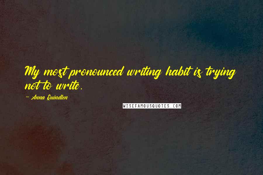 Anna Quindlen Quotes: My most pronounced writing habit is trying not to write.