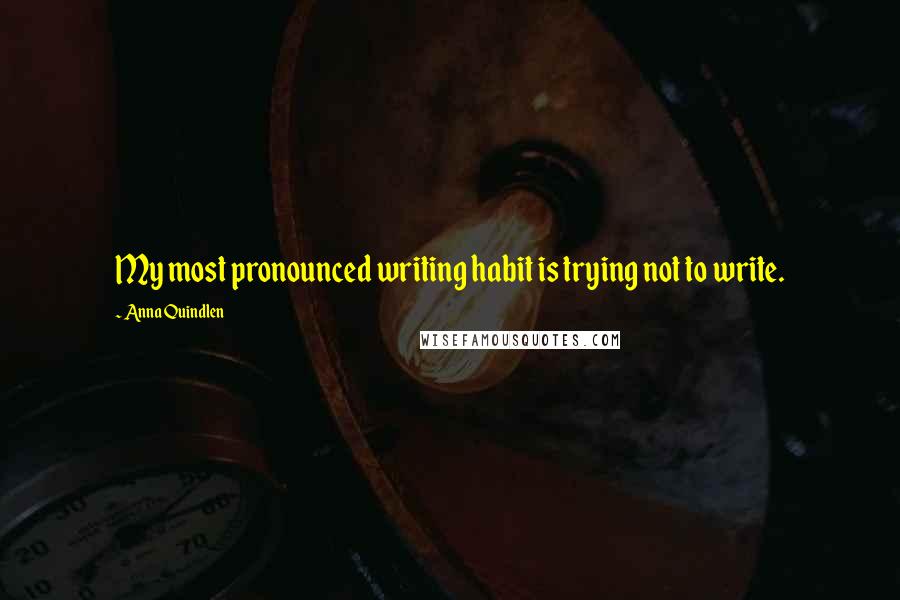 Anna Quindlen Quotes: My most pronounced writing habit is trying not to write.