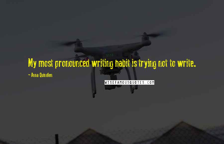 Anna Quindlen Quotes: My most pronounced writing habit is trying not to write.