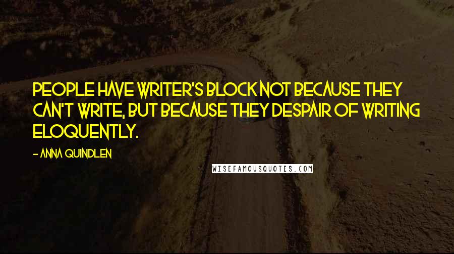 Anna Quindlen Quotes: People have writer's block not because they can't write, but because they despair of writing eloquently.