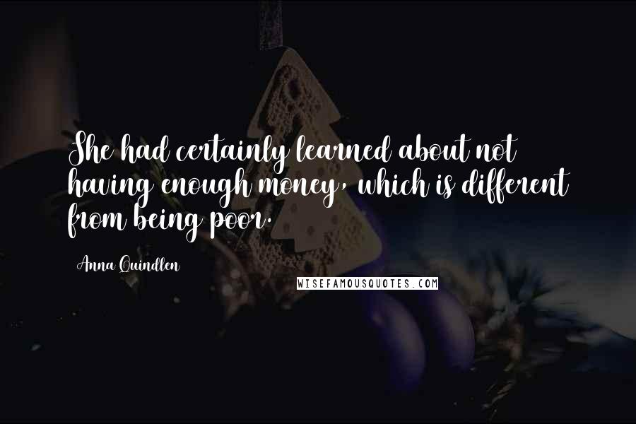 Anna Quindlen Quotes: She had certainly learned about not having enough money, which is different from being poor.