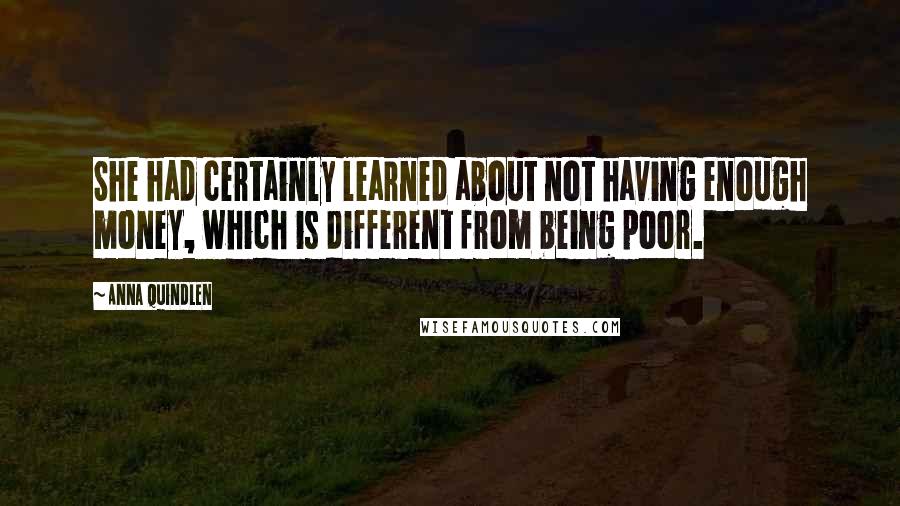 Anna Quindlen Quotes: She had certainly learned about not having enough money, which is different from being poor.