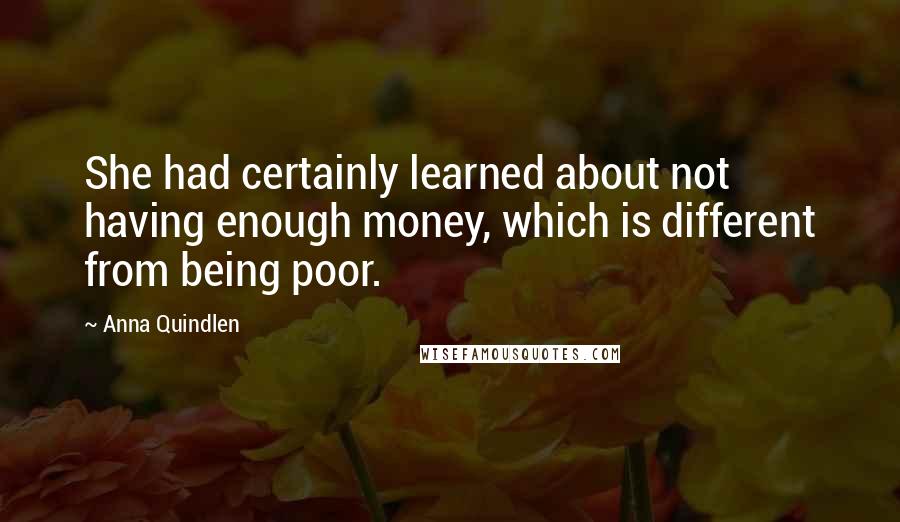 Anna Quindlen Quotes: She had certainly learned about not having enough money, which is different from being poor.