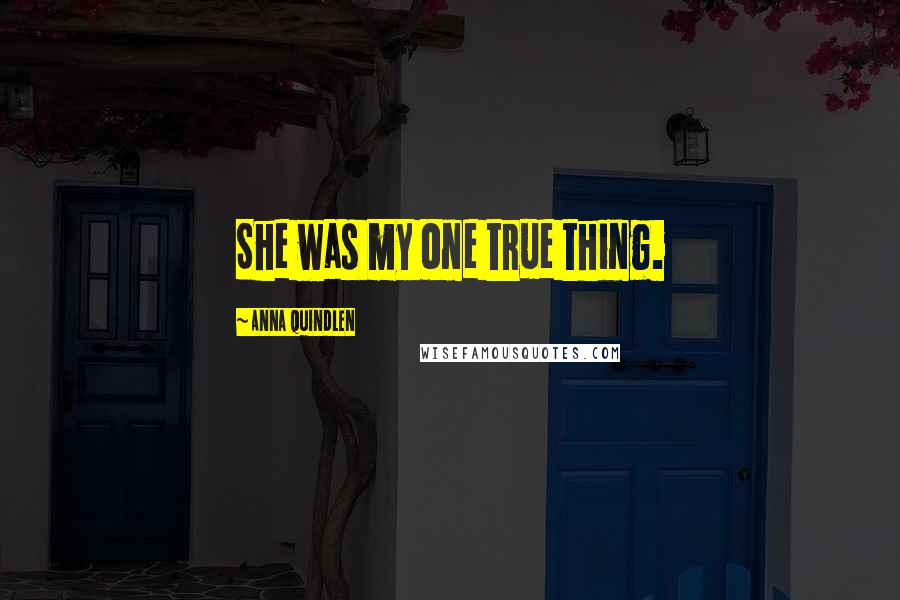 Anna Quindlen Quotes: She was my one true thing.