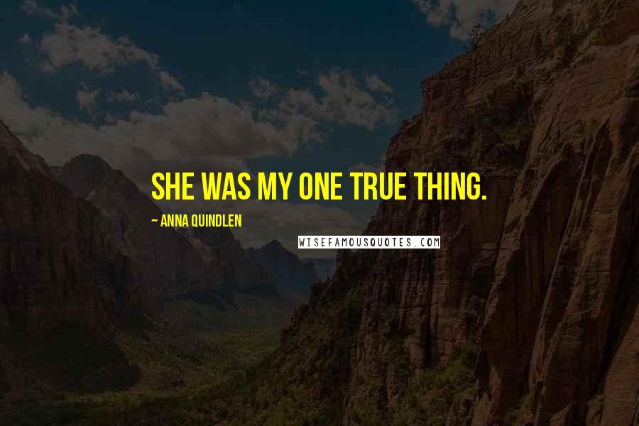 Anna Quindlen Quotes: She was my one true thing.