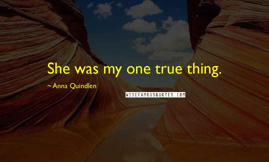 Anna Quindlen Quotes: She was my one true thing.