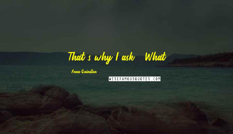 Anna Quindlen Quotes: That's why I ask." "What