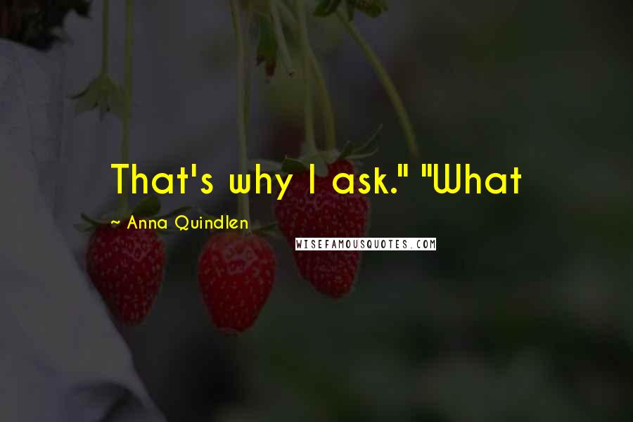Anna Quindlen Quotes: That's why I ask." "What