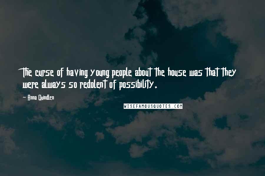 Anna Quindlen Quotes: The curse of having young people about the house was that they were always so redolent of possibility.