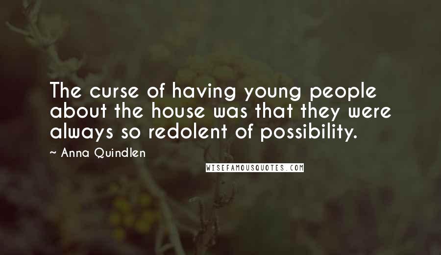 Anna Quindlen Quotes: The curse of having young people about the house was that they were always so redolent of possibility.