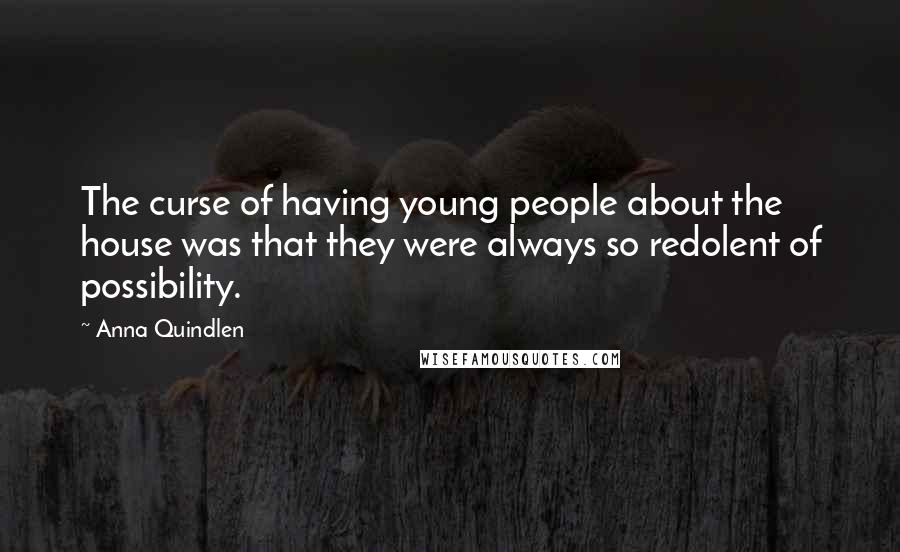 Anna Quindlen Quotes: The curse of having young people about the house was that they were always so redolent of possibility.