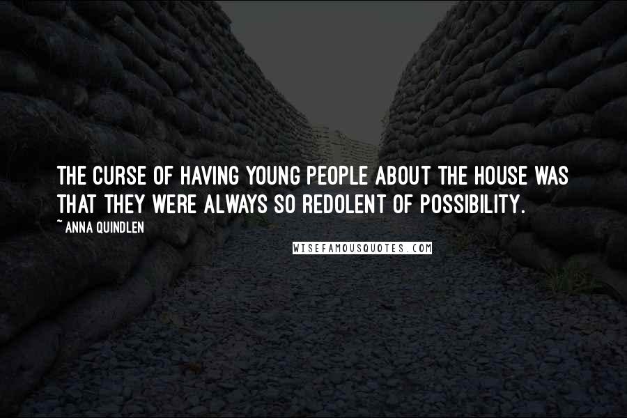 Anna Quindlen Quotes: The curse of having young people about the house was that they were always so redolent of possibility.