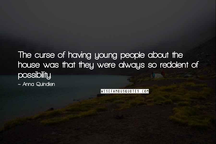 Anna Quindlen Quotes: The curse of having young people about the house was that they were always so redolent of possibility.