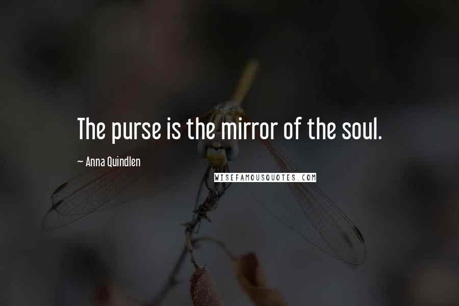 Anna Quindlen Quotes: The purse is the mirror of the soul.