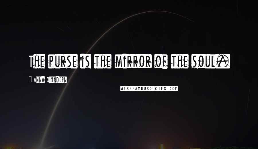 Anna Quindlen Quotes: The purse is the mirror of the soul.
