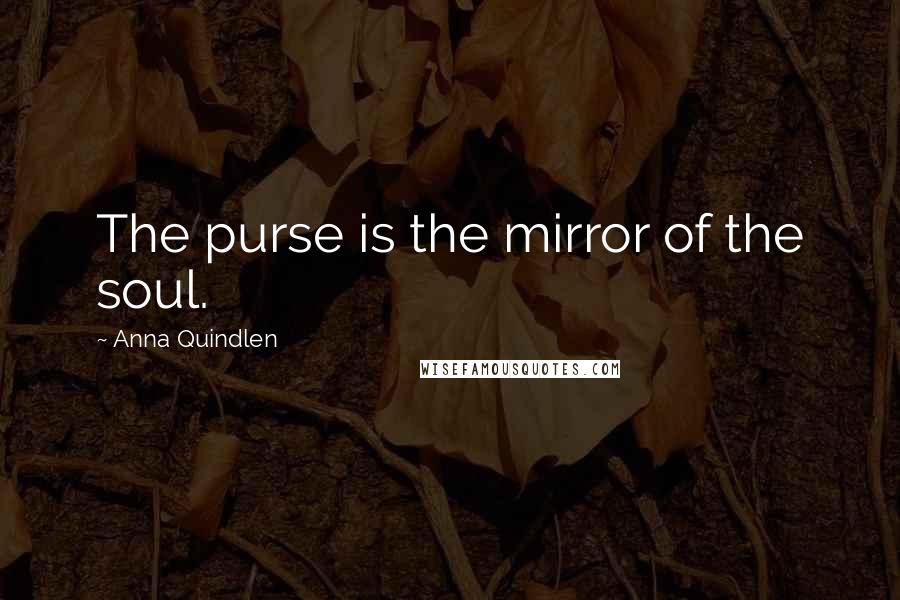 Anna Quindlen Quotes: The purse is the mirror of the soul.