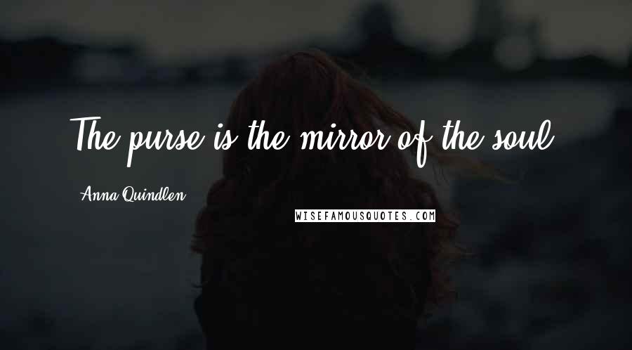 Anna Quindlen Quotes: The purse is the mirror of the soul.