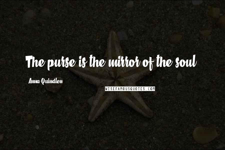 Anna Quindlen Quotes: The purse is the mirror of the soul.