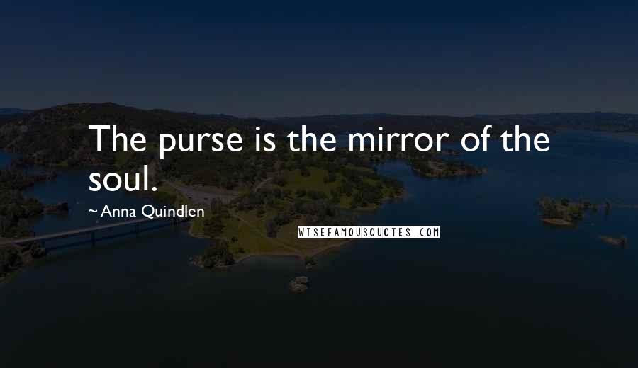 Anna Quindlen Quotes: The purse is the mirror of the soul.