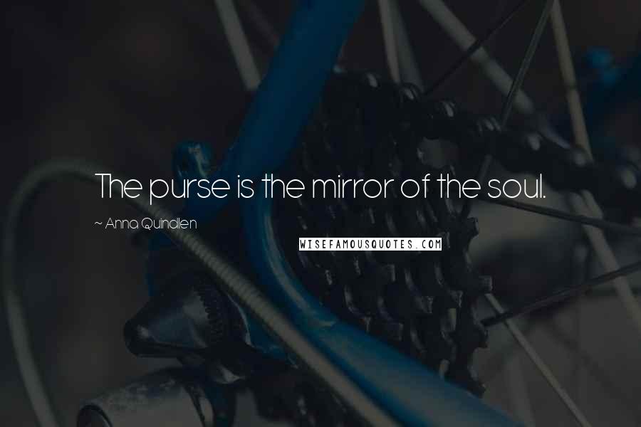 Anna Quindlen Quotes: The purse is the mirror of the soul.