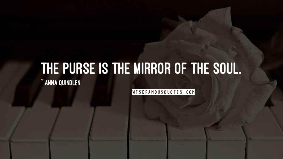 Anna Quindlen Quotes: The purse is the mirror of the soul.