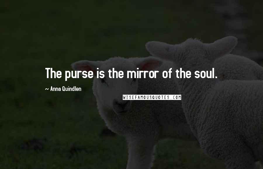 Anna Quindlen Quotes: The purse is the mirror of the soul.