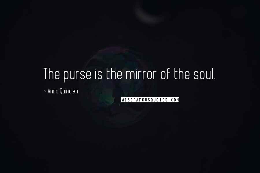 Anna Quindlen Quotes: The purse is the mirror of the soul.