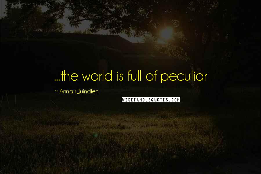 Anna Quindlen Quotes: ...the world is full of peculiar