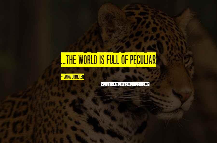 Anna Quindlen Quotes: ...the world is full of peculiar