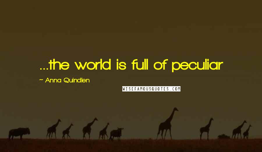 Anna Quindlen Quotes: ...the world is full of peculiar