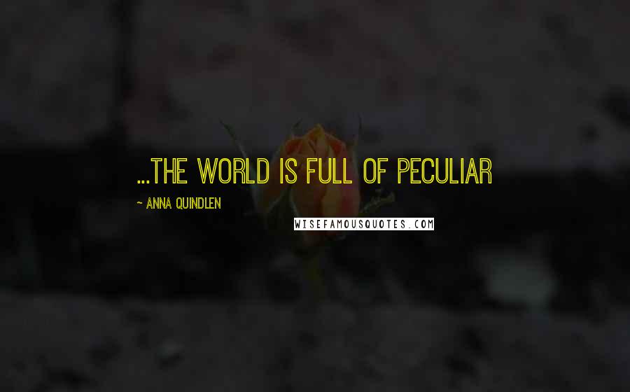 Anna Quindlen Quotes: ...the world is full of peculiar