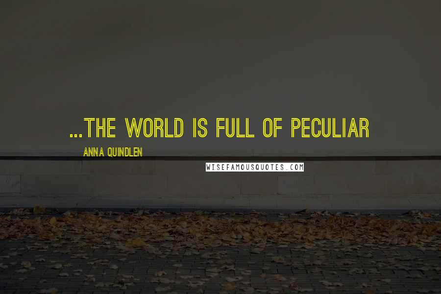 Anna Quindlen Quotes: ...the world is full of peculiar