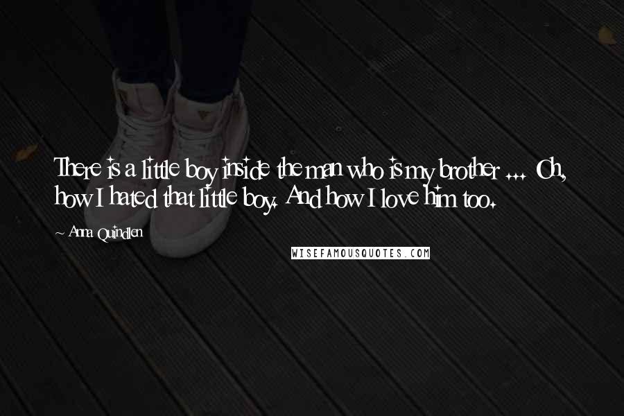 Anna Quindlen Quotes: There is a little boy inside the man who is my brother ... Oh, how I hated that little boy. And how I love him too.