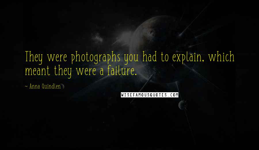 Anna Quindlen Quotes: They were photographs you had to explain, which meant they were a failure.