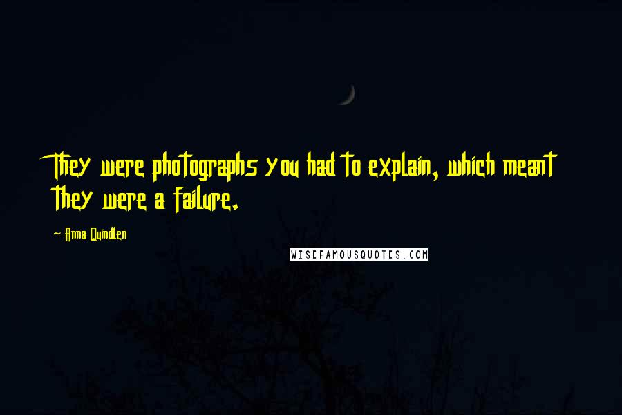 Anna Quindlen Quotes: They were photographs you had to explain, which meant they were a failure.